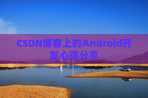 CSDN博客上的Android开发心得分享